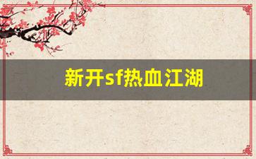 新开sf热血江湖(新开sf热血江湖怎么赚钱)