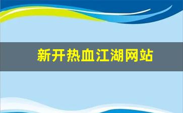 热血私服：新开热血江湖网站(端游热血江湖官网)