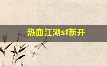 热血江湖sf新开(热血江湖手游sf满v无限元宝) (2)