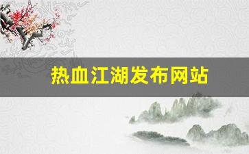 热血江湖发布网站(热血江湖sf2.0发布网)