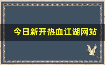 今日新开热血江湖网站(热血江湖官网客户端下载完整版) (2)