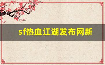 热血江湖sf网：sf热血江湖发布网新开服(新开热血江湖sf手游发布网) (2)