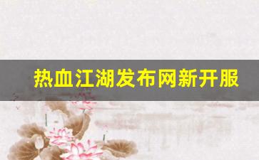 热血江湖发布网新开服(热血江湖sf发布) (2)
