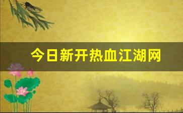 热血脚本：今日新开热血江湖网(今日新开热血江湖网站)