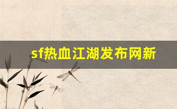今日新开热血江湖sf：sf热血江湖发布网新开服(热血江湖sf2.0发布网) (5)