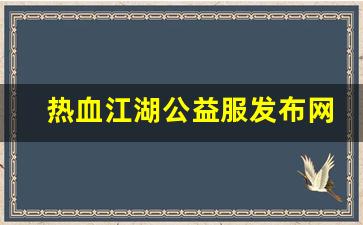 热血江湖公益服发布网：热血江湖公益服发布网(热血江湖怀旧公益服)