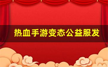 热血手游变态公益服发布网(热血手游推荐)