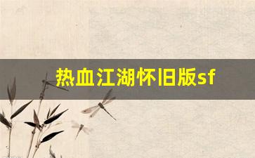 热血江湖怀旧版sf(热血江湖手游怀旧版官网)