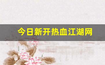 今日新开热血江湖网(热血江湖官网)