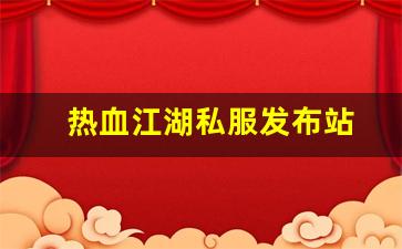 今天新开热血江湖私服：热血江湖私服发布站 (2)