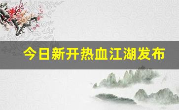 今日新开热血江湖发布网(新开热血江湖2.0)