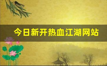 热血江湖2：今日新开热血江湖网站(热血江湖今日新开sf发布网)