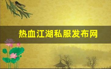 热血江湖私服发布网(热血江湖私发网6000)