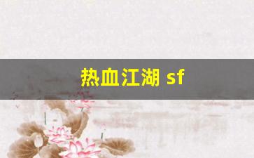 热血江湖私副：热血江湖 sf(热血江湖sf手机版下载)