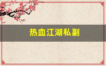 好sf发布网：热血江湖私副(热血江湖私享服务教程) (2)