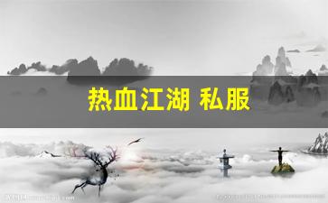 热血江湖 私服(热血江湖sf发布网6000)
