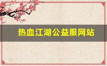 热血江湖公益服网站(热血江湖官网私享服务)