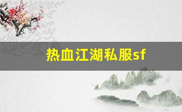热血江湖私服sf(热血江湖手游私sf平台)